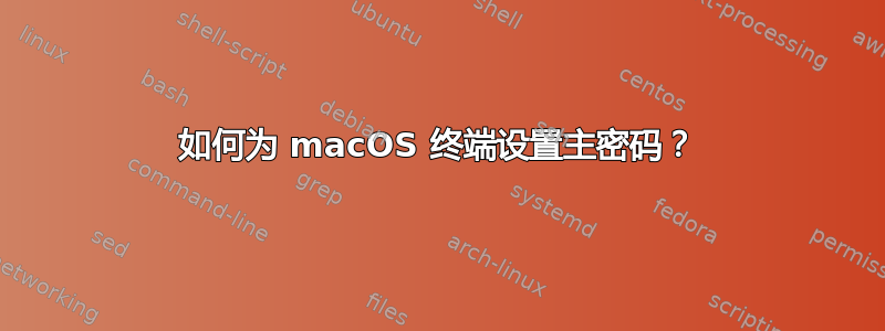 如何为 macOS 终端设置主密码？