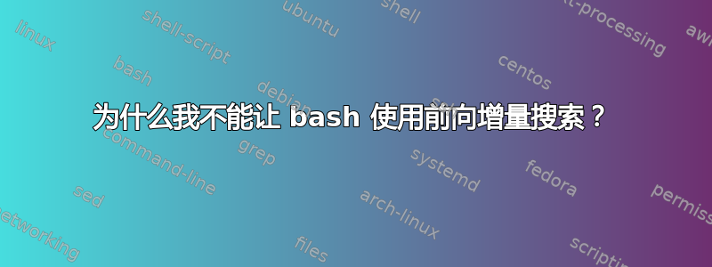 为什么我不能让 bash 使用前向增量搜索？