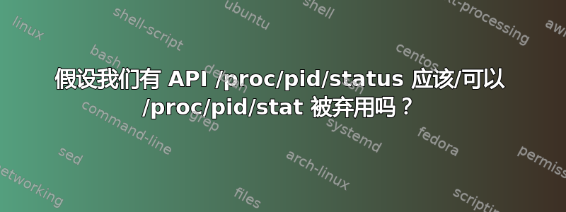 假设我们有 API /proc/pid/status 应该/可以 /proc/pid/stat 被弃用吗？