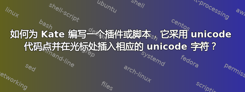 如何为 Kate 编写一个插件或脚本，它采用 unicode 代码点并在光标处插入相应的 unicode 字符？