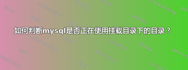 如何判断mysql是否正在使用挂载目录下的目录？