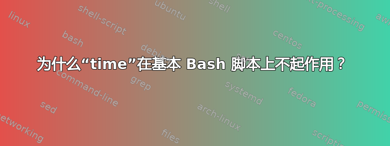 为什么“time”在基本 Bash 脚本上不起作用？