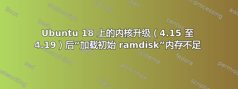 Ubuntu 18 上的内核升级（4.15 至 4.19）后“加载初始 ramdisk”内存不足