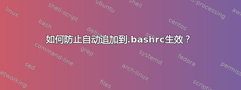 如何防止自动追加到.bashrc生效？