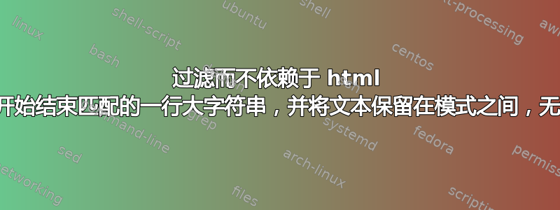 过滤而不依赖于 html 实体，基于开始结束匹配的一行大字符串，并将文本保留在模式之间，无论长度如何