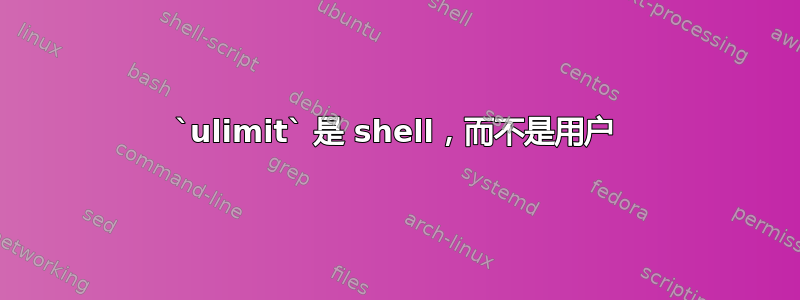 `ulimit` 是 shell，而不是用户