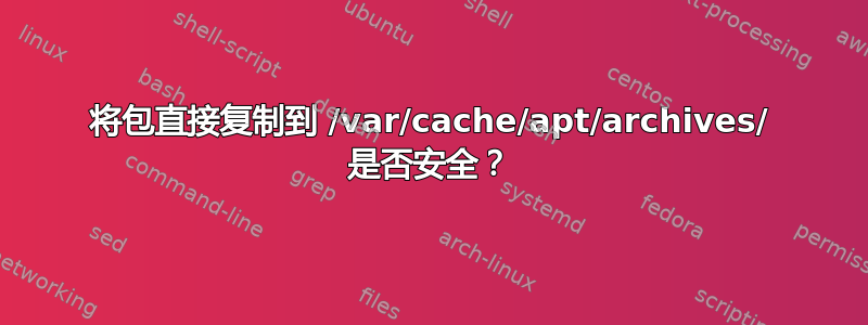 将包直接复制到 /var/cache/apt/archives/ 是否安全？