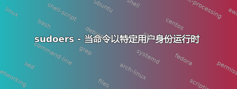 sudoers - 当命令以特定用户身份运行时