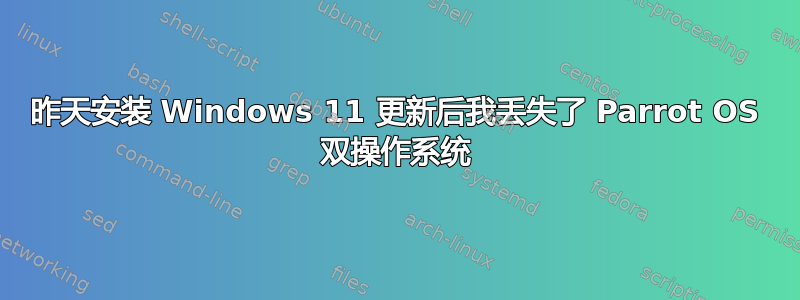 昨天安装 Windows 11 更新后我丢失了 Parrot OS 双操作系统