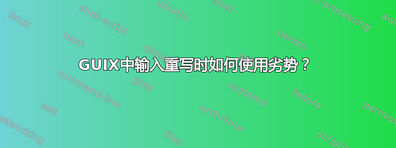 GUIX中输入重写时如何使用劣势？