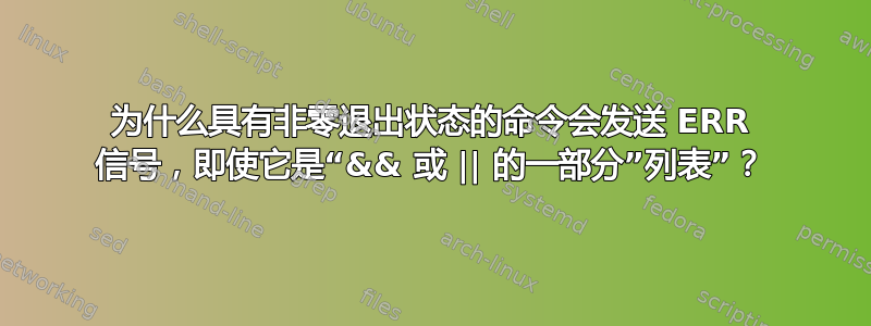 为什么具有非零退出状态的命令会发送 ERR 信号，即使它是“&& 或 || 的一部分”列表”？