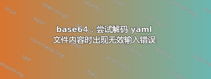 base64：尝试解码 yaml 文件内容时出现无效输入错误