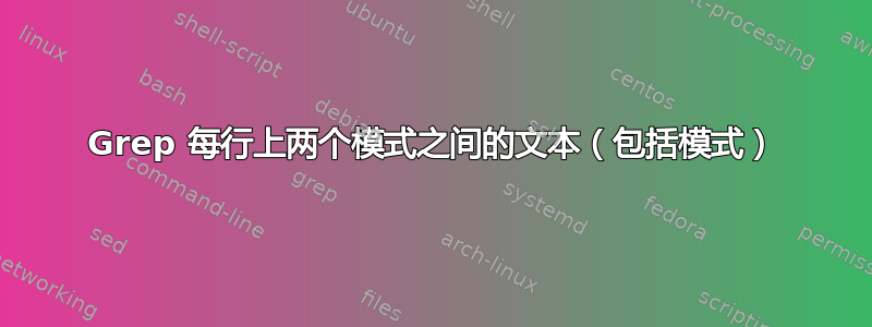 Grep 每行上两个模式之间的文本（包括模式）