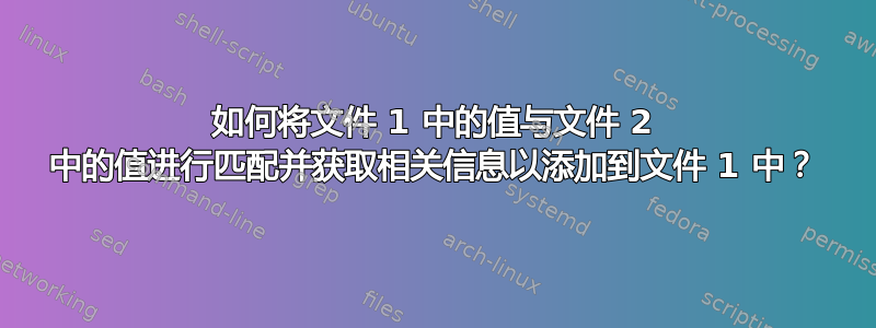 如何将文件 1 中的值与文件 2 中的值进行匹配并获取相关信息以添加到文件 1 中？