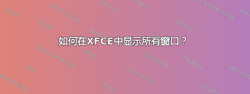 如何在XFCE中显示所有窗口？