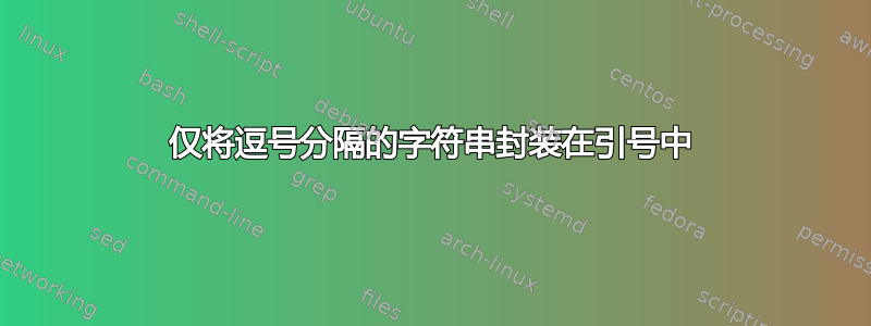 仅将逗号分隔的字符串封装在引号中