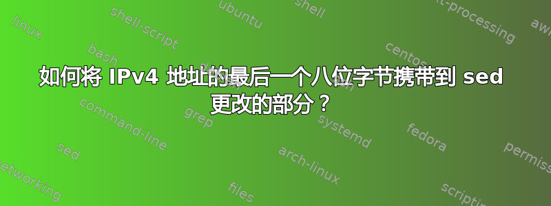 如何将 IPv4 地址的最后一个八位字节携带到 sed 更改的部分？