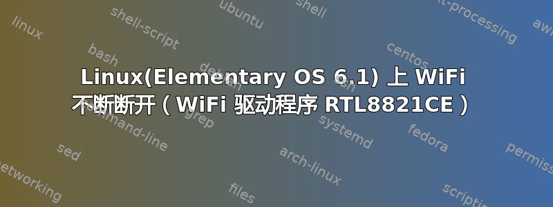 Linux(Elementary OS 6.1) 上 WiFi 不断断开（WiFi 驱动程序 RTL8821CE）