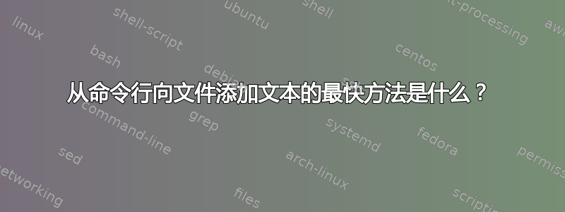 从命令行向文件添加文本的最快方法是什么？