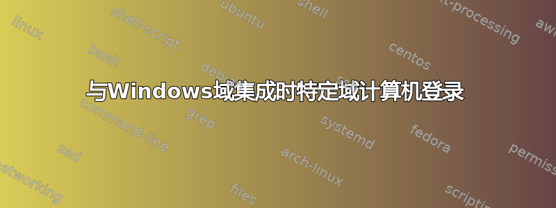 与Windows域集成时特定域计算机登录