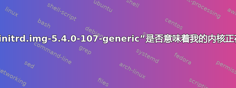 “生成/boot/initrd.img-5.4.0-107-generic”是否意味着我的内核正在重新编译？