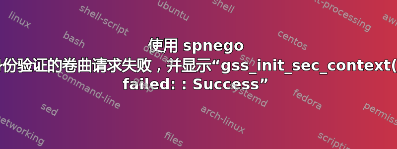 使用 spnego 身份验证的卷曲请求失败，并显示“gss_init_sec_context() failed: : Success”