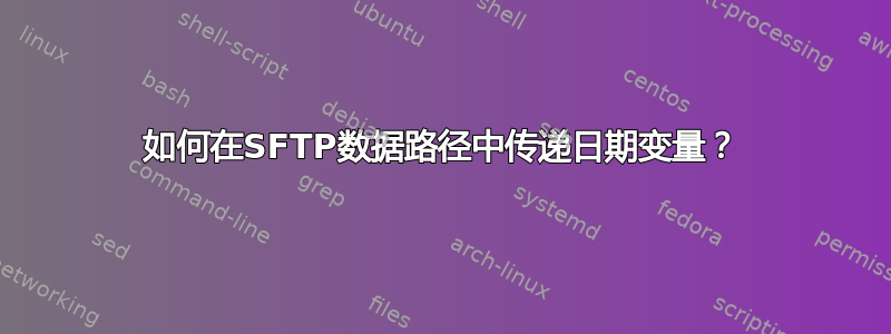 如何在SFTP数据路径中传递日期变量？