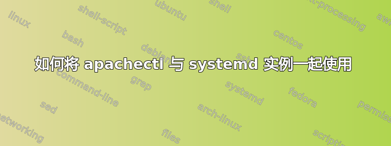 如何将 apachectl 与 systemd 实例一起使用