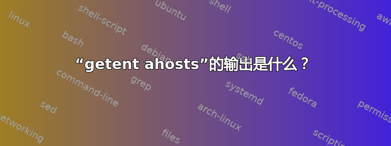 “getent ahosts”的输出是什么？