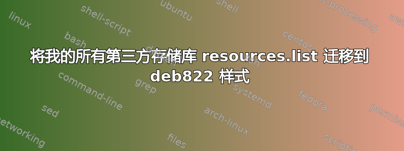 将我的所有第三方存储库 resources.list 迁移到 deb822 样式