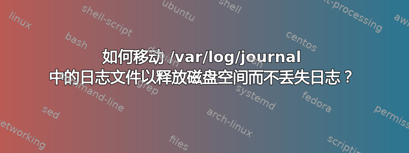 如何移动 /var/log/journal 中的日志文件以释放磁盘空间而不丢失日志？