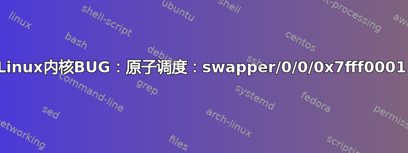 Linux内核BUG：原子调度：swapper/0/0/0x7fff0001