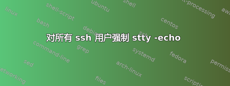 对所有 ssh 用户强制 stty -echo