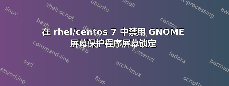 在 rhel/centos 7 中禁用 GNOME 屏幕保护程序屏幕锁定