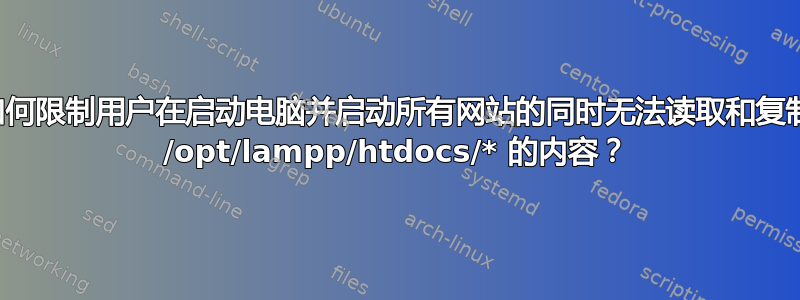 如何限制用户在启动电脑并启动所有网站的同时无法读取和复制 /opt/lampp/htdocs/* 的内容？