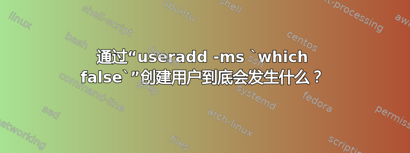 通过“useradd -ms `which false`”创建用户到底会发生什么？