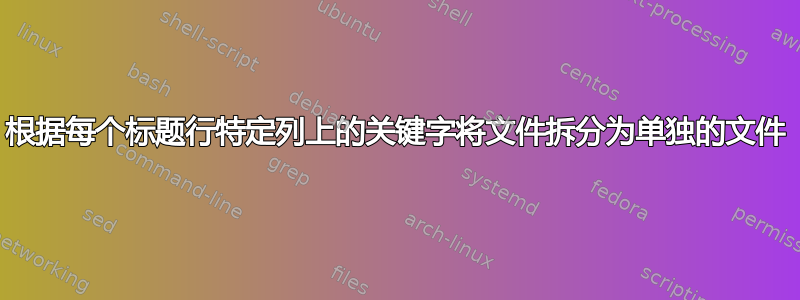 根据每个标题行特定列上的关键字将文件拆分为单独的文件