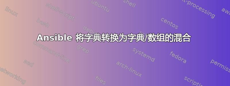 Ansible 将字典转换为字典/数组的混合