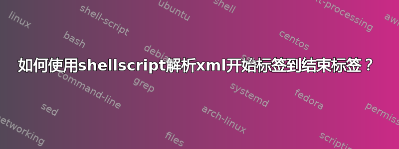 如何使用shellscript解析xml开始标签到结束标签？