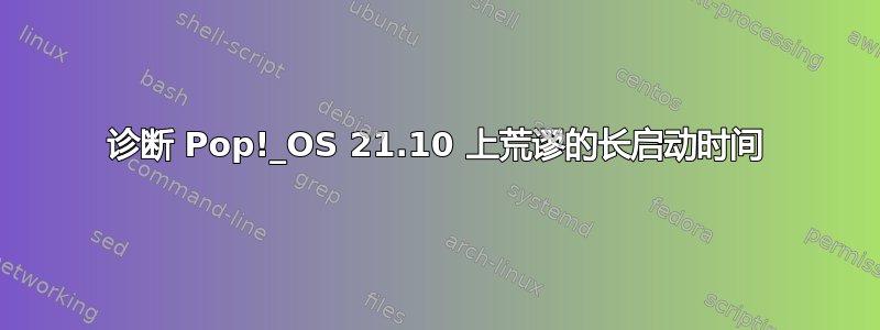 诊断 Pop!_OS 21.10 上荒谬的长启动时间