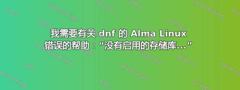 我需要有关 dnf 的 Alma Linux 错误的帮助：“没有启用的存储库...”