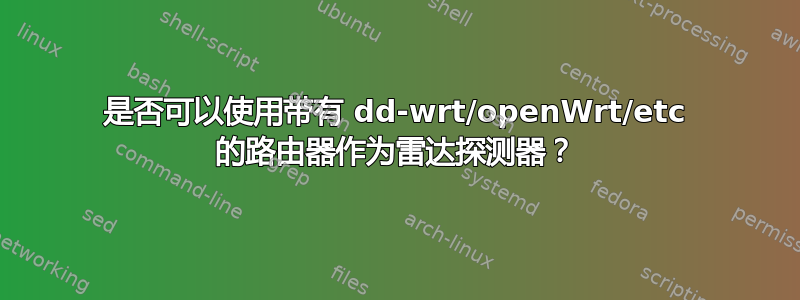 是否可以使用带有 dd-wrt/openWrt/etc 的路由器作为雷达探测器？