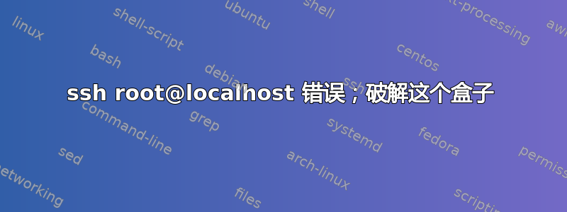 ssh root@localhost 错误；破解这个盒子