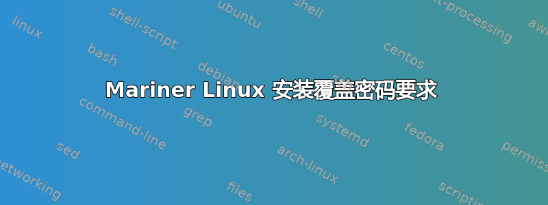 Mariner Linux 安装覆盖密码要求