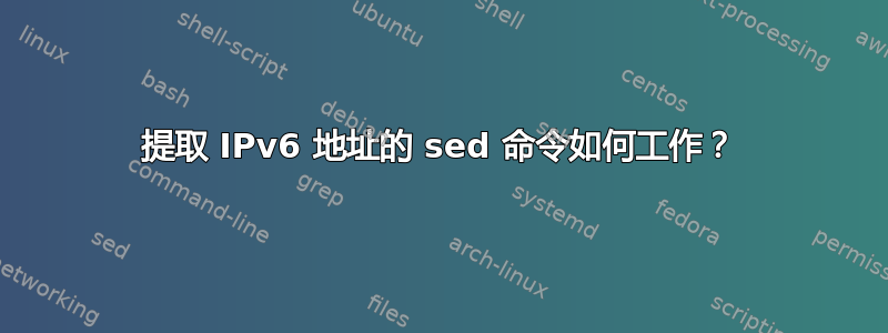 提取 IPv6 地址的 sed 命令如何工作？