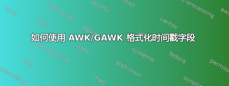 如何使用 AWK/GAWK 格式化时间戳字段