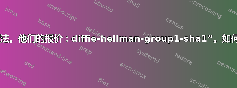 “找不到匹配的密钥交换方法。他们的报价：diffie-hellman-group1-sha1”。如何修复客户端而不是服务器