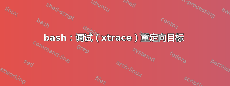 bash：调试（xtrace）重定向目标