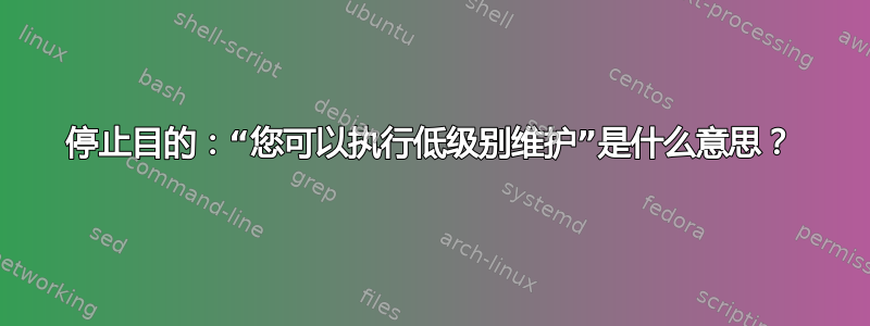 停止目的：“您可以执行低级别维护”是什么意思？