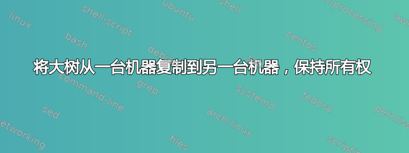 将大树从一台机器复制到另一台机器，保持所有权